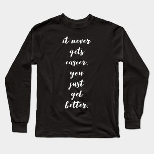 it never gets easier you just get better Long Sleeve T-Shirt